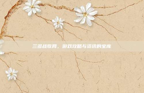 三多战歌网,游戏攻略与资讯的宝库-第1张图片-速奇网 三多战歌网,游戏攻略与资讯的宝库-第1张图片-速奇网