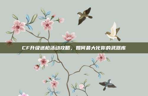 CF升级送枪活动攻略,如何最大化你的武器库-第1张图片-速奇网 CF升级送枪活动攻略,如何最大化你的武器库-第1张图片-速奇网
