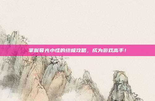 掌握暮光小怪的终极攻略,成为游戏高手!-第1张图片-速奇网 掌握暮光小怪的终极攻略,成为游戏高手!-第1张图片-速奇网