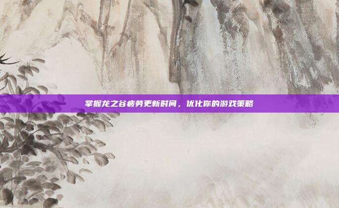 掌握龙之谷疲劳更新时间,优化你的游戏策略-第1张图片-速奇网 掌握龙之谷疲劳更新时间,优化你的游戏策略-第1张图片-速奇网