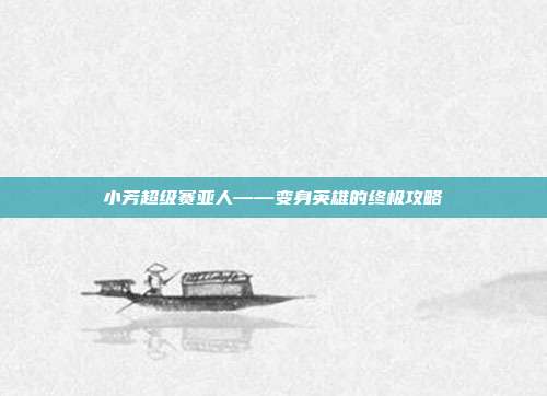 小芳超级赛亚人——变身英雄的终极攻略-第1张图片-速奇网