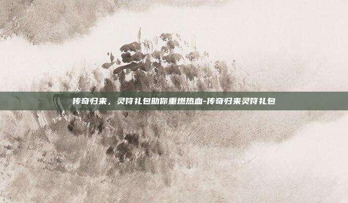 传奇归来,灵符礼包助你重燃热血-传奇归来灵符礼包-第1张图片-速奇网 传奇归来,灵符礼包助你重燃热血-传奇归来灵符礼包-第1张图片-速奇网