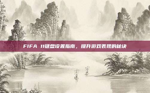 FIFA 11键盘设置指南,提升游戏表现的秘诀-第1张图片-速奇网 FIFA 11键盘设置指南,提升游戏表现的秘诀-第1张图片-速奇网