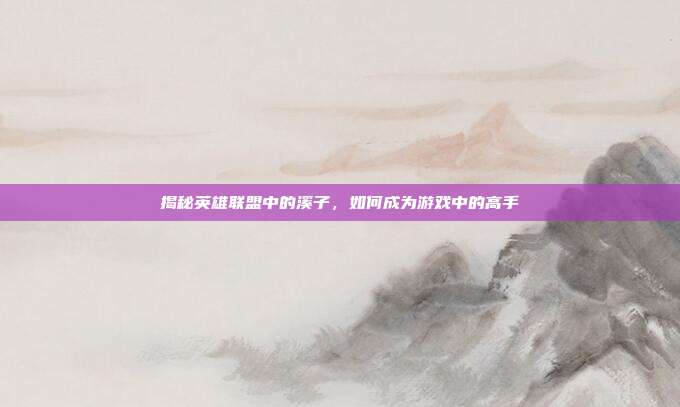 揭秘英雄联盟中的溪子,如何成为游戏中的高手-第1张图片-速奇网 揭秘英雄联盟中的溪子,如何成为游戏中的高手-第1张图片-速奇网