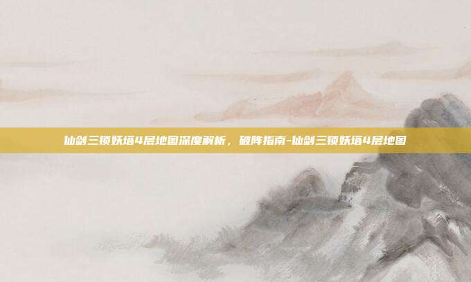 仙剑三锁妖塔4层地图深度解析，破阵指南-仙剑三锁妖塔4层地图-第1张图片-速奇网