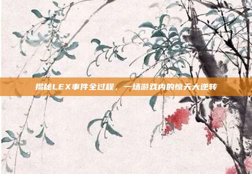 揭秘LEX事件全过程,一场游戏内的惊天大逆转-第1张图片-速奇网 揭秘LEX事件全过程,一场游戏内的惊天大逆转-第1张图片-速奇网