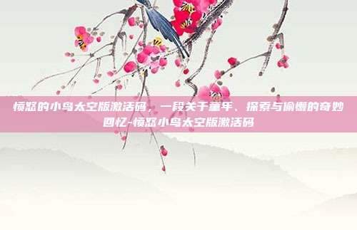愤怒的小鸟太空版激活码，一段关于童年、探索与偷懒的奇妙回忆-愤怒小鸟太空版激活码-第1张图片-速奇网