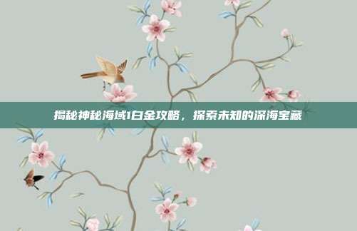 揭秘神秘海域1白金攻略,探索未知的深海宝藏-第1张图片-速奇网 揭秘神秘海域1白金攻略,探索未知的深海宝藏-第1张图片-速奇网
