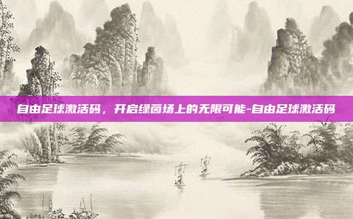 自由足球激活码,开启绿茵场上的无限可能-自由足球激活码-第1张图片-速奇网 自由足球激活码,开启绿茵场上的无限可能-自由足球激活码-第1张图片-速奇网