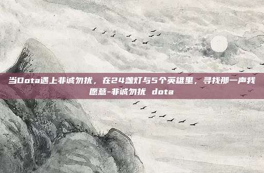 当Dota遇上非诚勿扰，在24盏灯与5个英雄里，寻找那一声我愿意-非诚勿扰 dota-第1张图片-速奇网