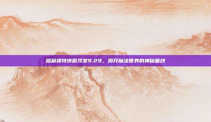 哈利波特拼图寻宝9.29，揭开魔法世界的神秘面纱-第1张图片-速奇网