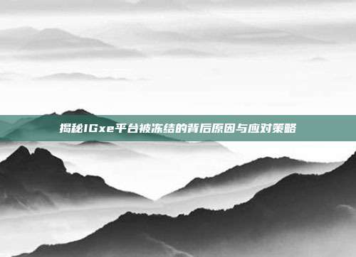 揭秘IGxe平台被冻结的背后原因与应对策略-第1张图片-速奇网 揭秘IGxe平台被冻结的背后原因与应对策略-第1张图片-速奇网