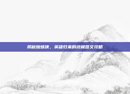 揭秘蜘蛛侠,英雄归来的终极图文攻略-第1张图片-速奇网 揭秘蜘蛛侠,英雄归来的终极图文攻略-第1张图片-速奇网
