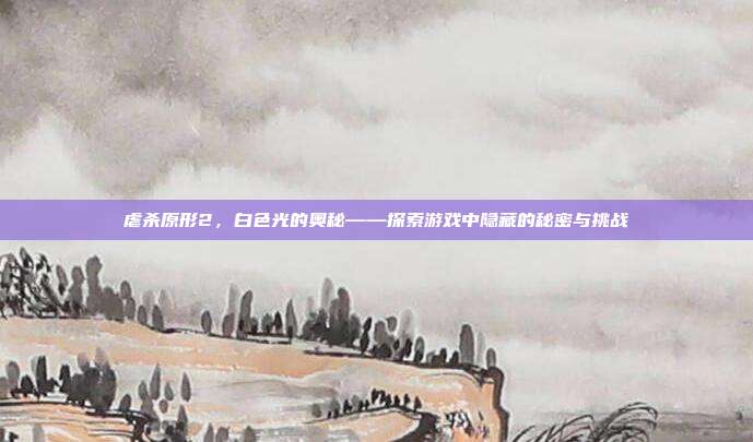 虐杀原形2,白色光的奥秘——探索游戏中隐藏的秘密与挑战-第1张图片-速奇网 虐杀原形2,白色光的奥秘——探索游戏中隐藏的秘密与挑战-第1张图片-速奇网