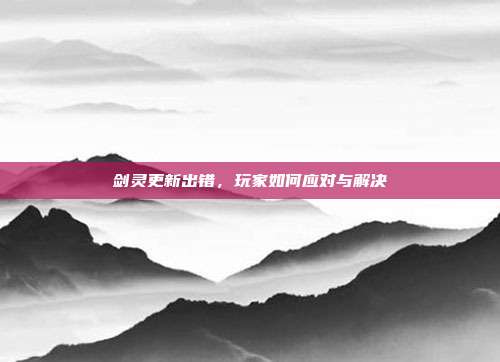 剑灵更新出错，玩家如何应对与解决-第1张图片-速奇网
