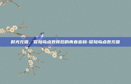 时光充值,冒险岛点卷背后的青春密码-冒险岛点卷充值-第1张图片-速奇网 时光充值,冒险岛点卷背后的青春密码-冒险岛点卷充值-第1张图片-速奇网