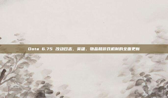 Dota 6.75 改动日志,英雄、物品和游戏机制的全面更新-第1张图片-速奇网 Dota 6.75 改动日志,英雄、物品和游戏机制的全面更新-第1张图片-速奇网