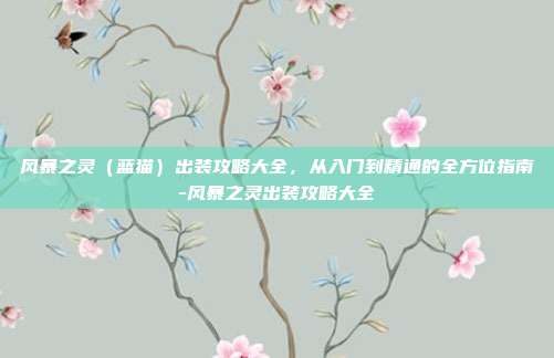 风暴之灵(蓝猫)出装攻略大全,从入门到精通的全方位指南-风暴之灵出装攻略大全-第1张图片-速奇网 风暴之灵(蓝猫)出装攻略大全,从入门到精通的全方位指南-风暴之灵出装攻略大全-第1张图片-速奇网