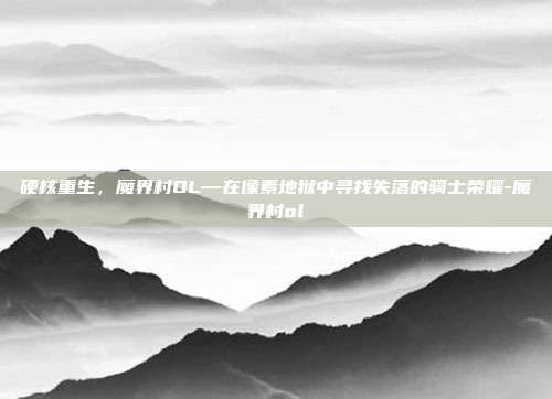 硬核重生，魔界村OL—在像素地狱中寻找失落的骑士荣耀-魔界村ol-第1张图片-速奇网