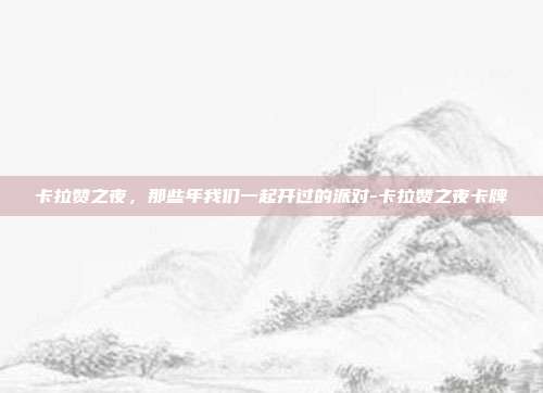 卡拉赞之夜,那些年我们一起开过的派对-卡拉赞之夜卡牌-第1张图片-速奇网 卡拉赞之夜,那些年我们一起开过的派对-卡拉赞之夜卡牌-第1张图片-速奇网