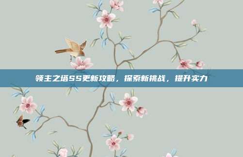 领主之塔SS更新攻略,探索新挑战,提升实力-第1张图片-速奇网 领主之塔SS更新攻略,探索新挑战,提升实力-第1张图片-速奇网