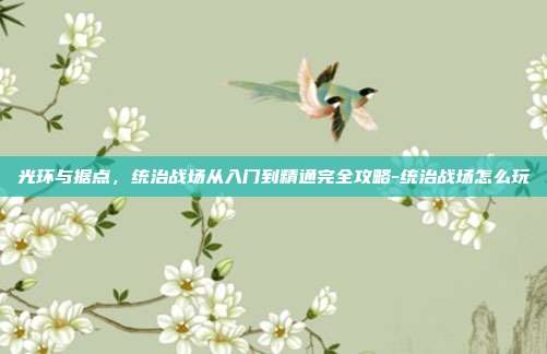 光环与据点,统治战场从入门到精通完全攻略-统治战场怎么玩-第1张图片-速奇网 光环与据点,统治战场从入门到精通完全攻略-统治战场怎么玩-第1张图片-速奇网