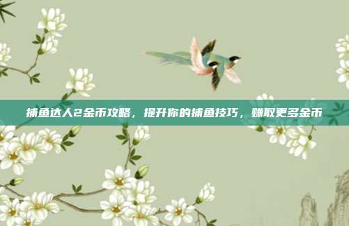 捕鱼达人2金币攻略,提升你的捕鱼技巧,赚取更多金币-第1张图片-速奇网 捕鱼达人2金币攻略,提升你的捕鱼技巧,赚取更多金币-第1张图片-速奇网