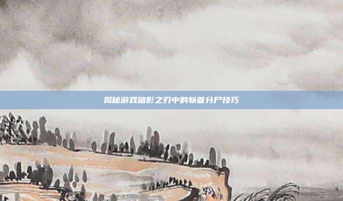 揭秘游戏暗影之刃中的斩首分尸技巧-第1张图片-速奇网