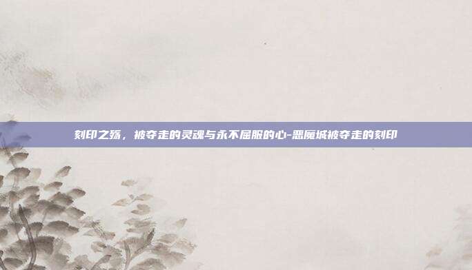 刻印之殇，被夺走的灵魂与永不屈服的心-恶魔城被夺走的刻印-第1张图片-速奇网
