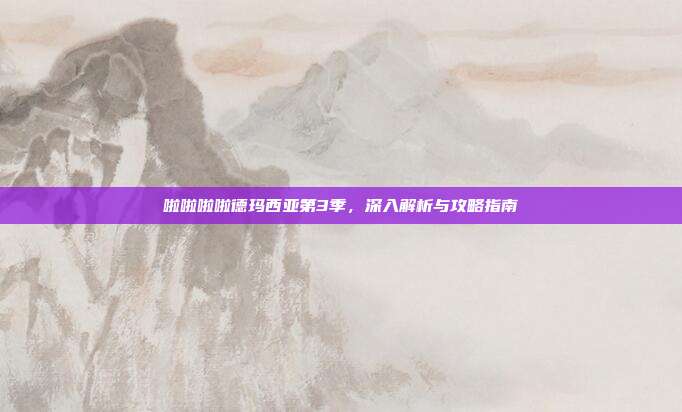 啦啦啦啦德玛西亚第3季,深入解析与攻略指南-第1张图片-速奇网 啦啦啦啦德玛西亚第3季,深入解析与攻略指南-第1张图片-速奇网