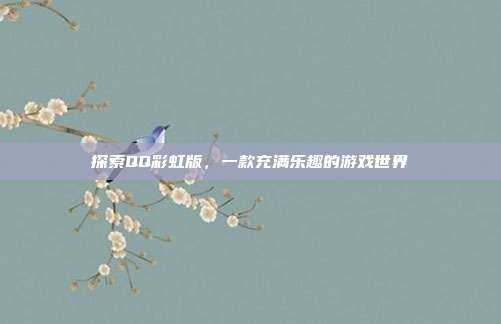 探索QQ彩虹版,一款充满乐趣的游戏世界-第1张图片-速奇网 探索QQ彩虹版,一款充满乐趣的游戏世界-第1张图片-速奇网