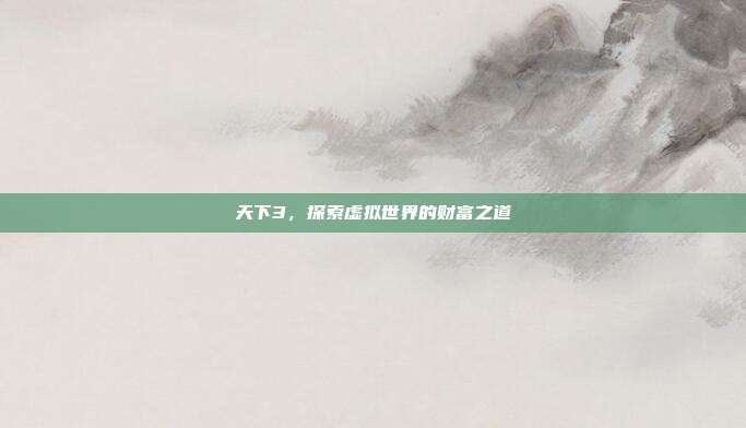天下3，探索虚拟世界的财富之道-第1张图片-速奇网