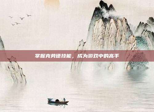 掌握克劳德技能,成为游戏中的高手-第1张图片-速奇网 掌握克劳德技能,成为游戏中的高手-第1张图片-速奇网