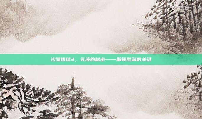 沙滩排球3,乳液的秘密——解锁胜利的关键-第1张图片-速奇网 沙滩排球3,乳液的秘密——解锁胜利的关键-第1张图片-速奇网