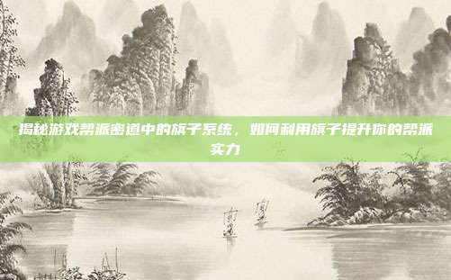 揭秘游戏帮派密道中的旗子系统,如何利用旗子提升你的帮派实力-第1张图片-速奇网 揭秘游戏帮派密道中的旗子系统,如何利用旗子提升你的帮派实力-第1张图片-速奇网