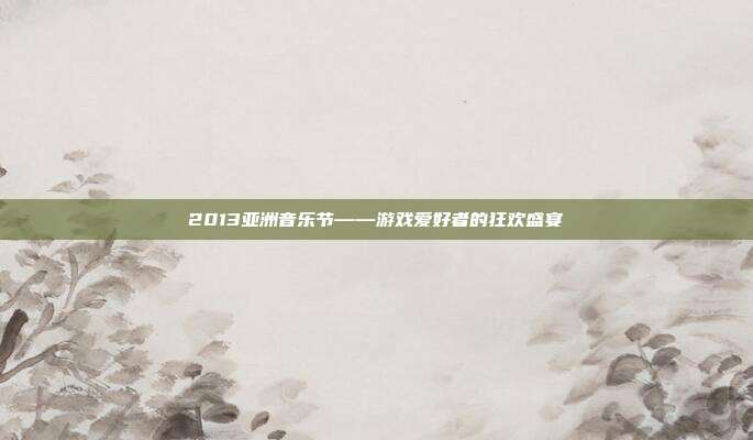 2013亚洲音乐节——游戏爱好者的狂欢盛宴-第1张图片-速奇网