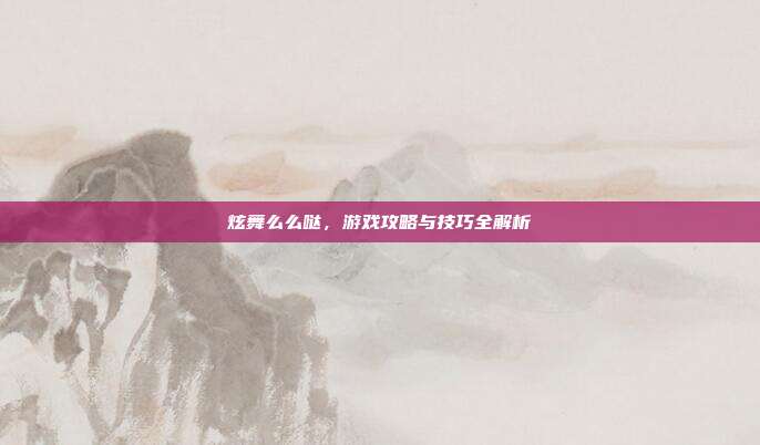 炫舞么么哒,游戏攻略与技巧全解析-第1张图片-速奇网 炫舞么么哒,游戏攻略与技巧全解析-第1张图片-速奇网