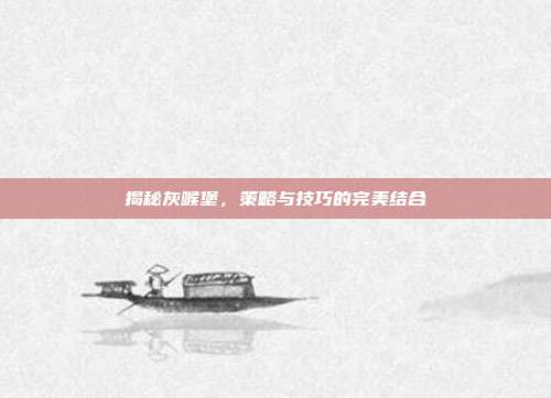 揭秘灰喉堡，策略与技巧的完美结合-第1张图片-速奇网