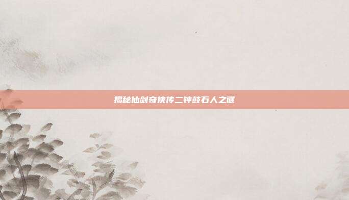 揭秘仙剑奇侠传二钟鼓石人之谜-第1张图片-速奇网 揭秘仙剑奇侠传二钟鼓石人之谜-第1张图片-速奇网
