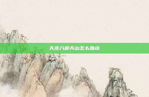 天龙八部天山怎么加点-第1张图片-速奇网