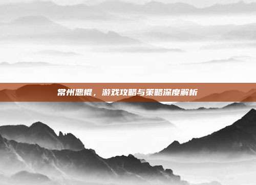 常州恶棍,游戏攻略与策略深度解析-第1张图片-速奇网 常州恶棍,游戏攻略与策略深度解析-第1张图片-速奇网
