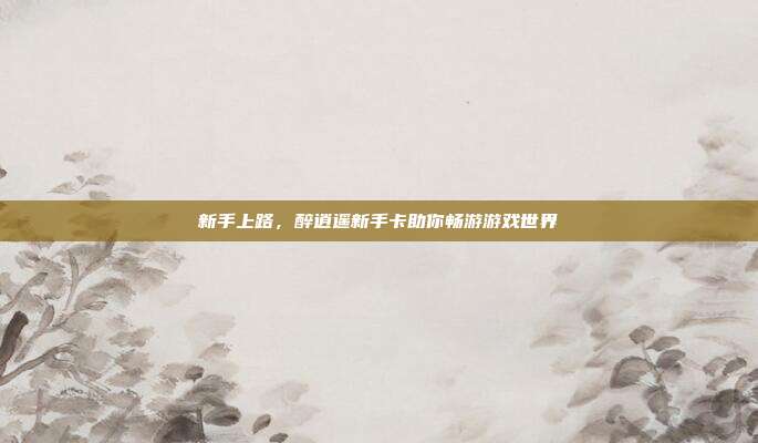 新手上路,醉逍遥新手卡助你畅游游戏世界-第1张图片-速奇网 新手上路,醉逍遥新手卡助你畅游游戏世界-第1张图片-速奇网