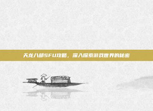 天龙八部SFU攻略,深入探索游戏世界的秘密-第1张图片-速奇网 天龙八部SFU攻略,深入探索游戏世界的秘密-第1张图片-速奇网