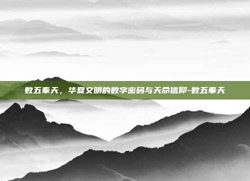 数五奉天，华夏文明的数字密码与天命信仰-数五奉天-第1张图片-速奇网