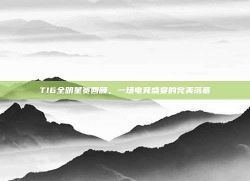 TI6全明星赛回顾,一场电竞盛宴的完美落幕-第1张图片-速奇网 TI6全明星赛回顾,一场电竞盛宴的完美落幕-第1张图片-速奇网