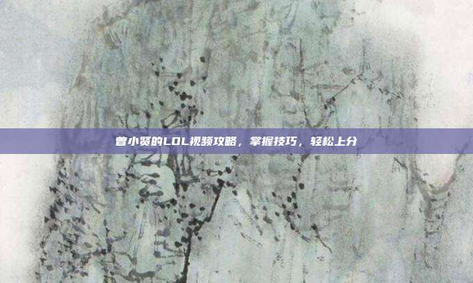 曾小贤的LOL视频攻略,掌握技巧,轻松上分-第1张图片-速奇网 曾小贤的LOL视频攻略,掌握技巧,轻松上分-第1张图片-速奇网