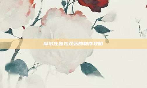 摩尔庄园炒双菇的制作攻略-第1张图片-速奇网 摩尔庄园炒双菇的制作攻略-第1张图片-速奇网