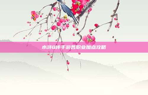水浒Q传手游各职业加点攻略-第1张图片-速奇网 水浒Q传手游各职业加点攻略-第1张图片-速奇网