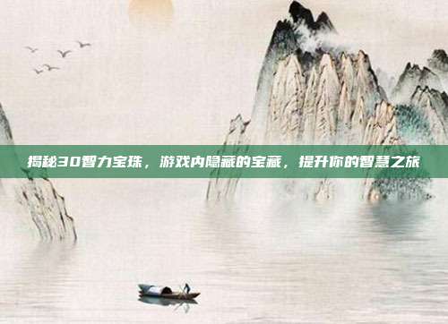 揭秘30智力宝珠,游戏内隐藏的宝藏,提升你的智慧之旅-第1张图片-速奇网 揭秘30智力宝珠,游戏内隐藏的宝藏,提升你的智慧之旅-第1张图片-速奇网