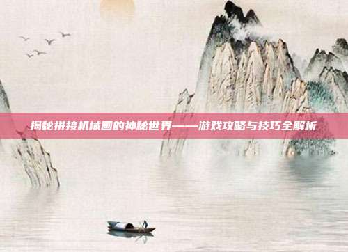 揭秘拼接机械画的神秘世界——游戏攻略与技巧全解析-第1张图片-速奇网 揭秘拼接机械画的神秘世界——游戏攻略与技巧全解析-第1张图片-速奇网